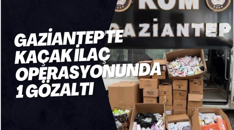 Gaziantep'te kaçak ilaç operasyonunda 1 gözaltı