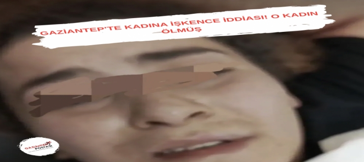 Gaziantep'te kadına işkence iddiası! O kadın ölmüş