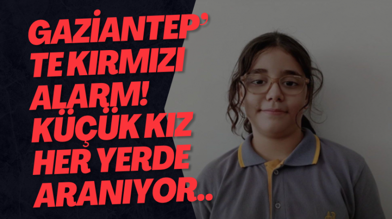 Gaziantep’te Kırmızı Alarm! Küçük kız her yerde aranıyor..