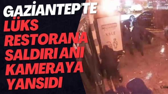 Gaziantep'te lüks restorana saldırı anı kameraya yansıdı