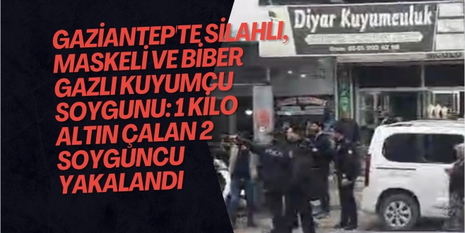 Gaziantep'te silahlı, maskeli ve biber gazlı kuyumcu soygunu: 1 kilo altın çalan 2 soyguncu yakalandı