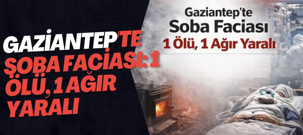 Gaziantep'te soba faciası: 1 ölü, 1 ağır yaralı