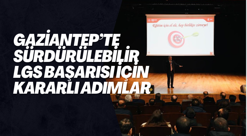 GAZİANTEP’TE SÜRDÜRÜLEBİLİR LGS BAŞARISI İÇİN KARARLI  ADIMLAR