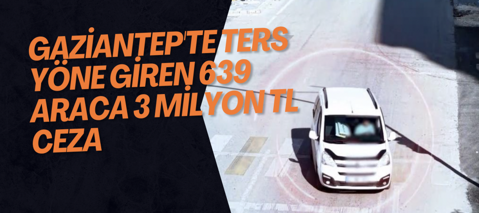 Gaziantep'te ters yöne giren 639 araca 3 milyon TL ceza