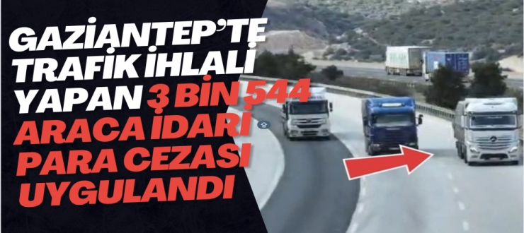 Gaziantep’te trafik ihlali yapan 3 bin 544 araca idari para cezası uygulandı
