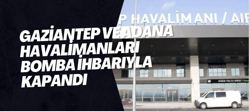 Gaziantep ve Adana havalimanları bomba ihbarıyla kapandı