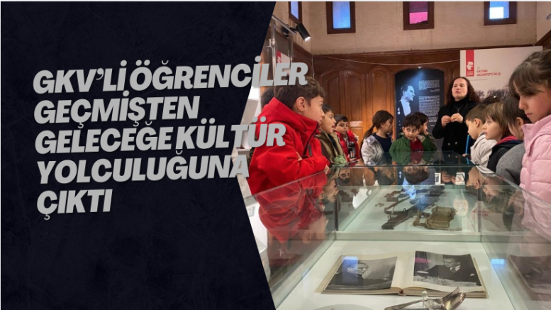 GKV’li öğrenciler geçmişten geleceğe kültür yolculuğuna çıktı