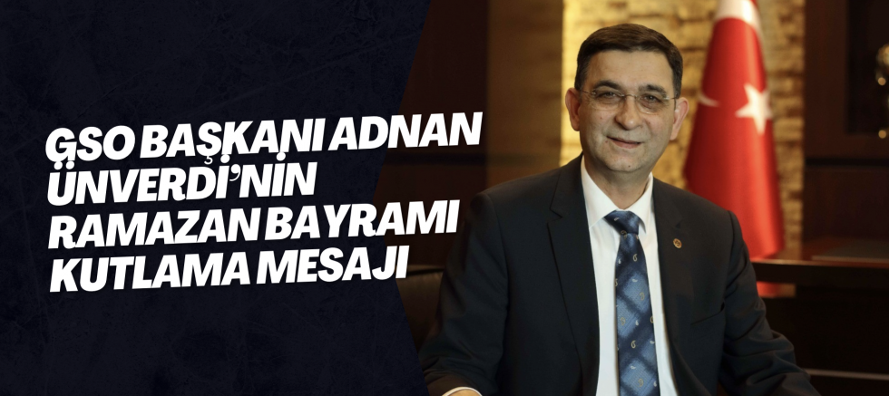 GSO BAŞKANI ADNAN ÜNVERDİ’NİN RAMAZAN BAYRAMI KUTLAMA MESAJI