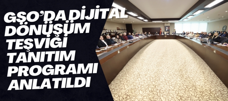 GSO’DA DİJİTAL DÖNÜŞÜM TEŞVİĞİ TANITIM PROGRAMI ANLATILDI