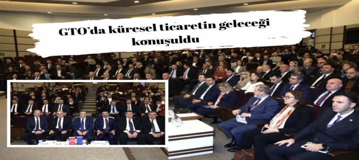 GTO’da küresel ticaretin geleceği konuşuldu