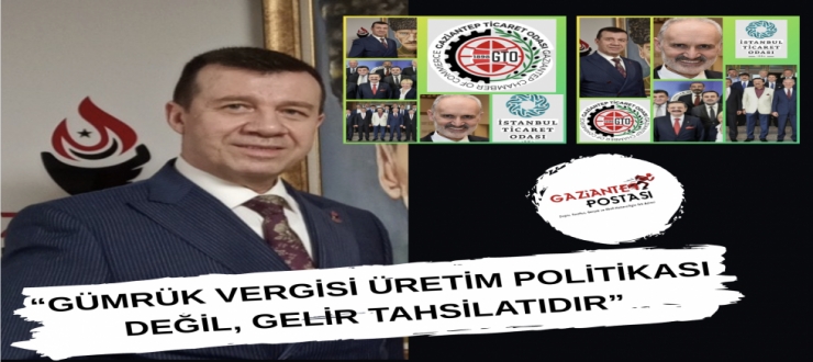 “GÜMRÜK VERGİSİ ÜRETİM POLİTİKASI DEĞİL, GELİR TAHSİLATIDIR”