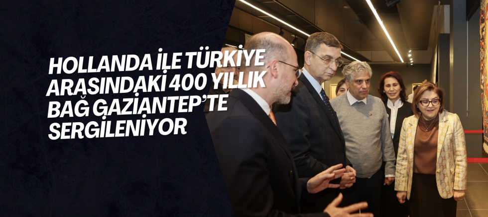 HOLLANDA İLE TÜRKİYE ARASINDAKİ 400 YILLIK BAĞ GAZİANTEP’TE SERGİLENİYOR   