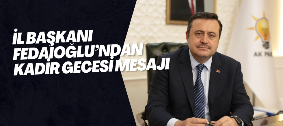 İL BAŞKANI FEDAİOĞLU’NDAN KADİR GECESİ MESAJI