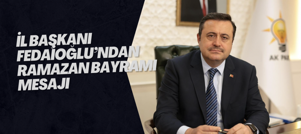 İL BAŞKANI FEDAİOĞLU’NDAN RAMAZAN BAYRAMI MESAJI