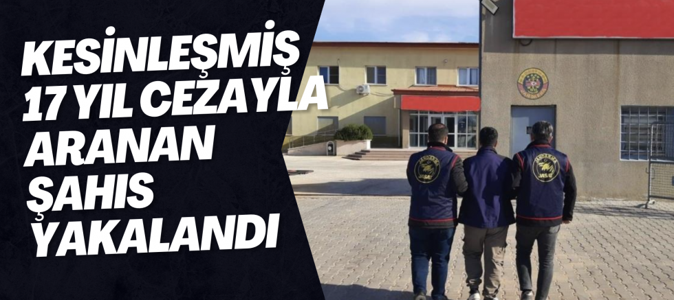 Kesinleşmiş 17 yıl cezayla aranan şahıs yakalandı