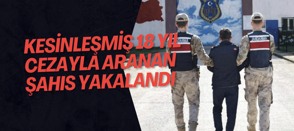 Kesinleşmiş 18 yıl cezayla aranan şahıs yakalandı
