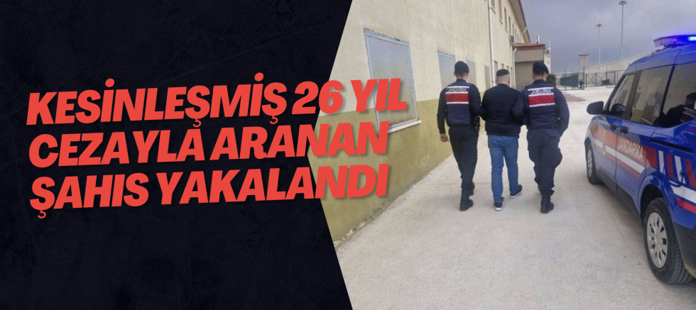 Kesinleşmiş 26 yıl cezayla aranan şahıs yakalandı