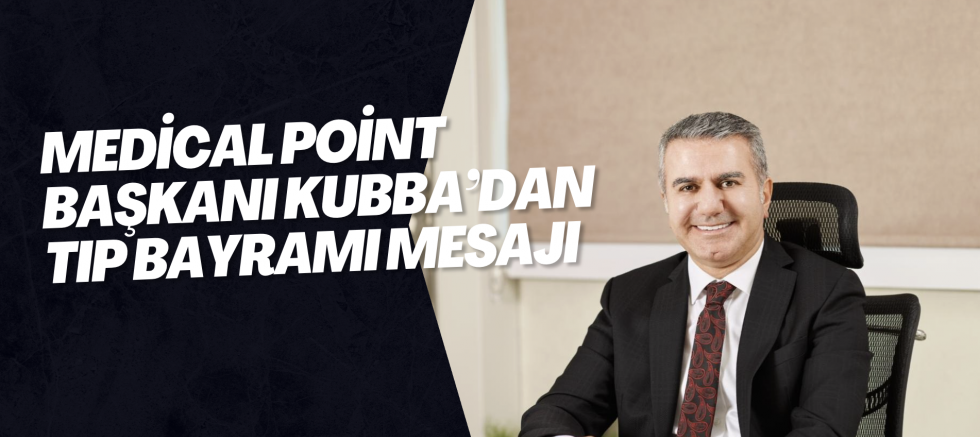 Medical Point Başkanı Kubba’dan Tıp Bayramı Mesajı