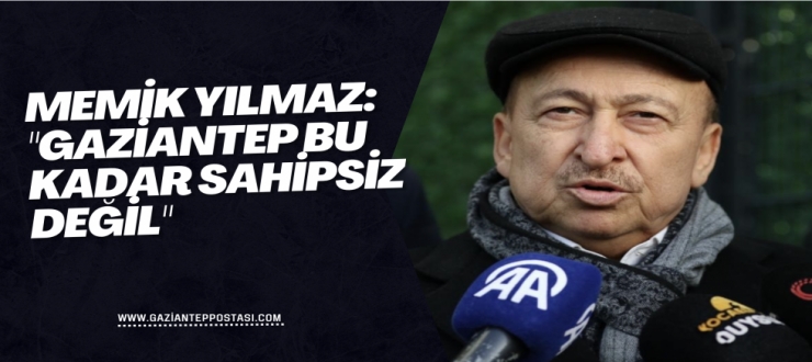 Memik Yılmaz: "Gaziantep bu kadar sahipsiz değil"