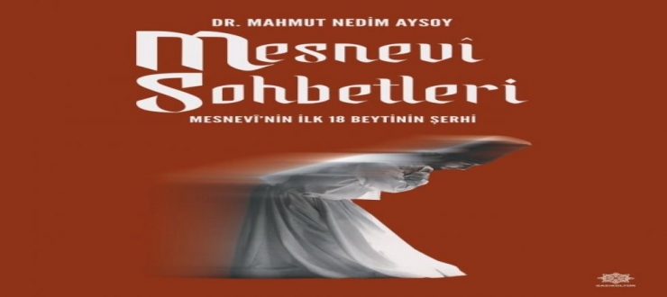  “MESNEVİ SOHBETLERİ – MESNEVİ’NİN İLK 18 BEYTİNİN ŞERHİ” KİTAPLAŞTIRILDI