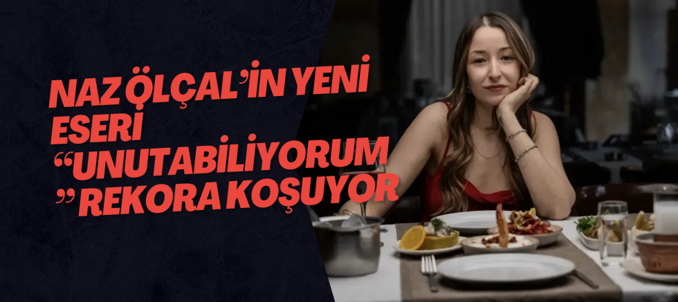 Naz Ölçal’ın Yeni Eseri “Unutabiliyorum” Rekora Koşuyor