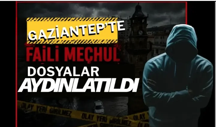 Gaziantep’te karanlık dosyalar çözüldü