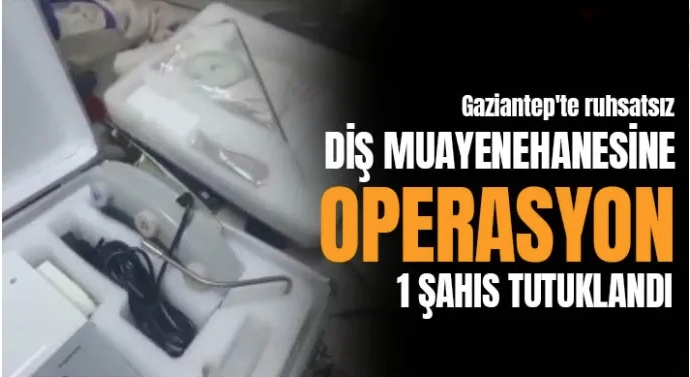 Gaziantep'te ruhsatsız diş muayenehanesine operasyon: 1 şahıs tutuklandı
