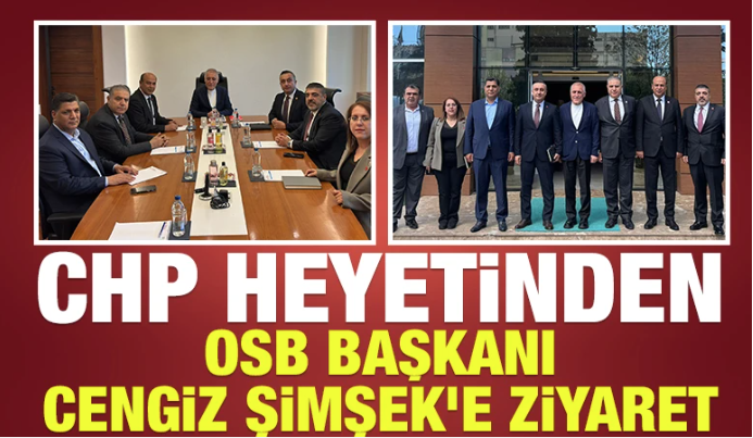 CHP HEYETİNDEN OSB BAŞKANI CENGİZ ŞİMŞEK’E ZİYARET