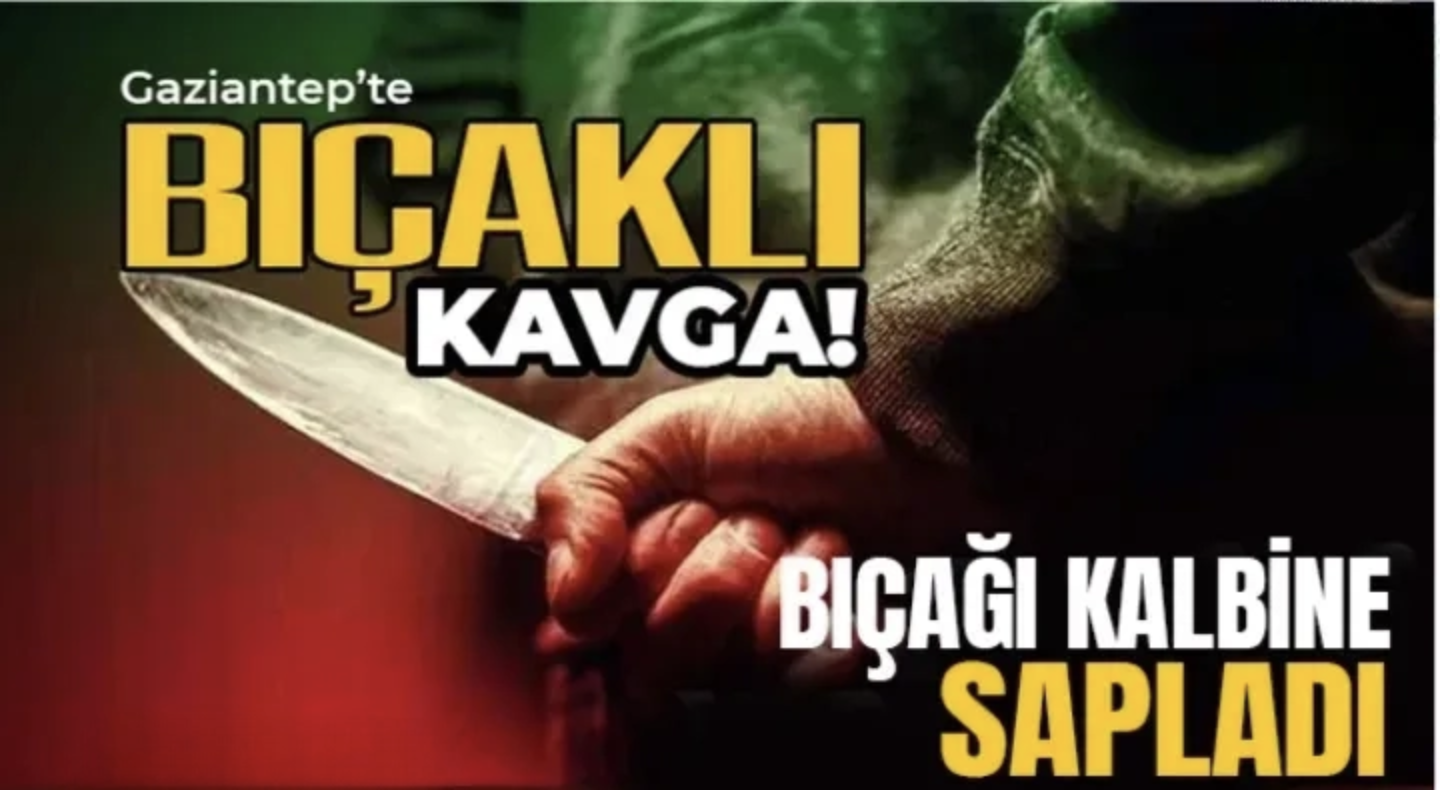 Gaziantep’te kanlı kavga: Bıçağı kalbine sapladı