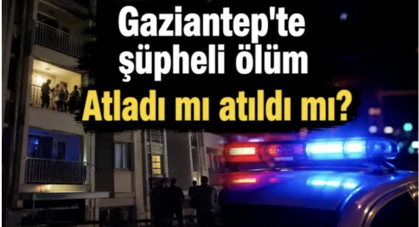Gaziantep'te şüpheli ölüm: Atladı mı atıldı mı?