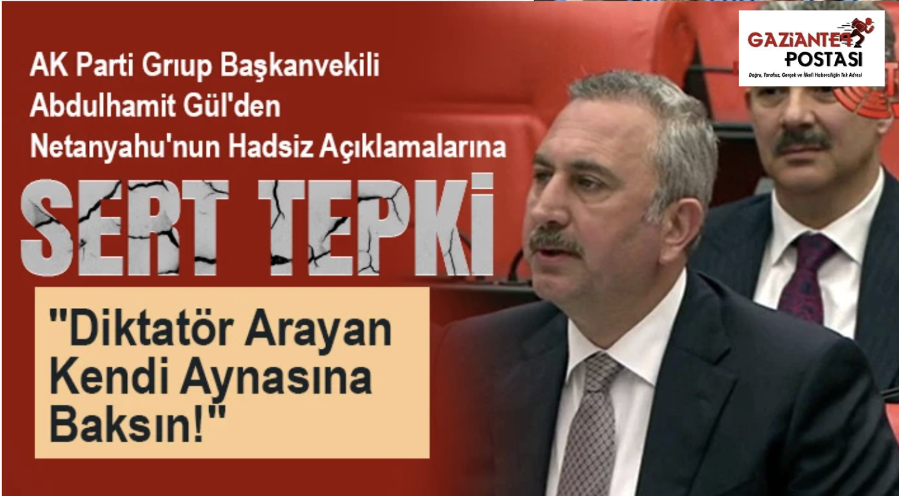 Abdulhamit Gül'den Netanyahu'nun Hadsiz Açıklamalarına Sert Tepki