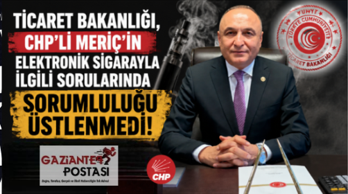 TİCARET BAKANLIĞI, CHP’Lİ MERİÇ’İN ELEKTRONİK SİGARAYLA İLGİLİ SORULARINDA SORUMLULUĞU ÜSTLENMEDİ