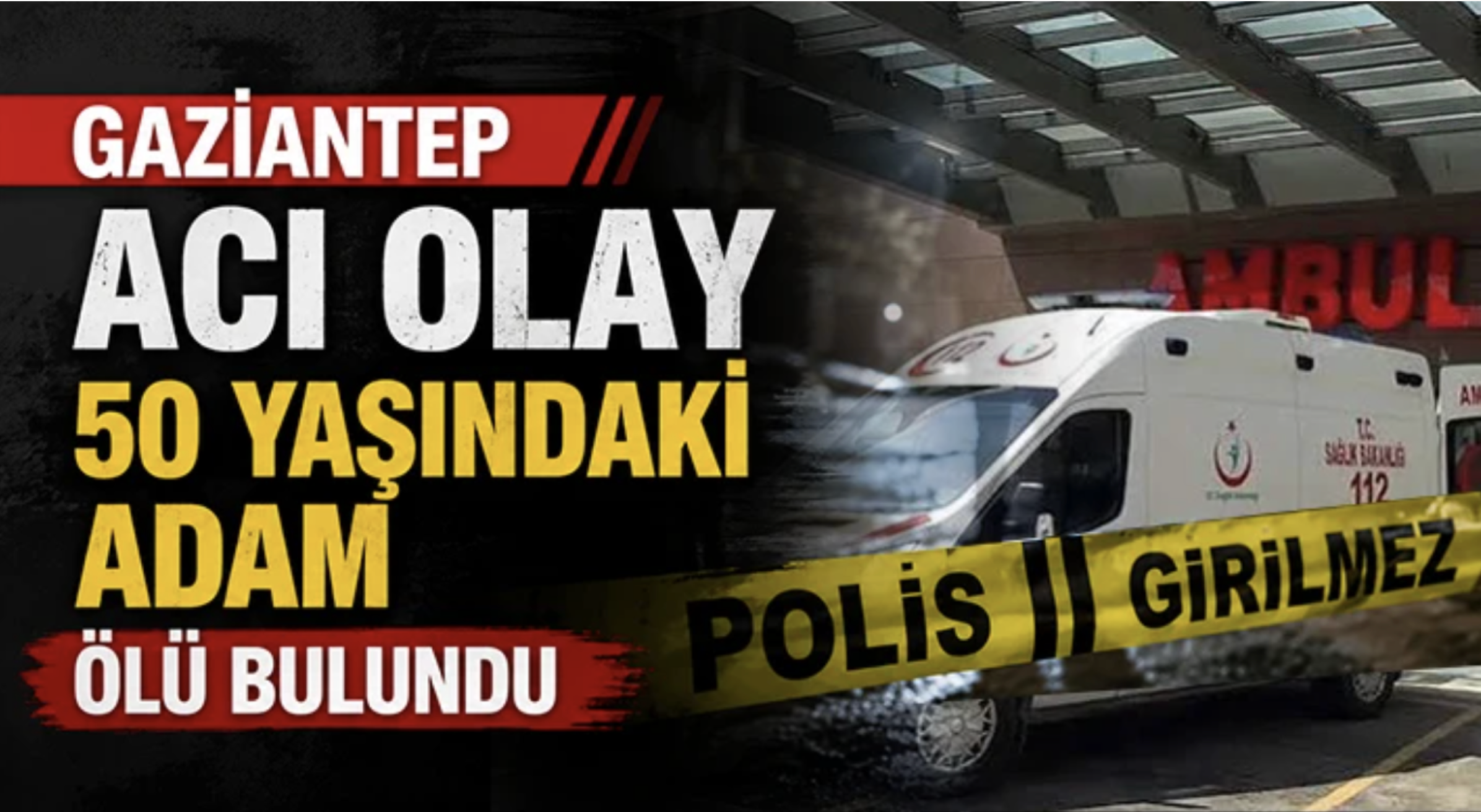 Gaziantep acı olay: 50 yaşındaki adam ölü bulundu