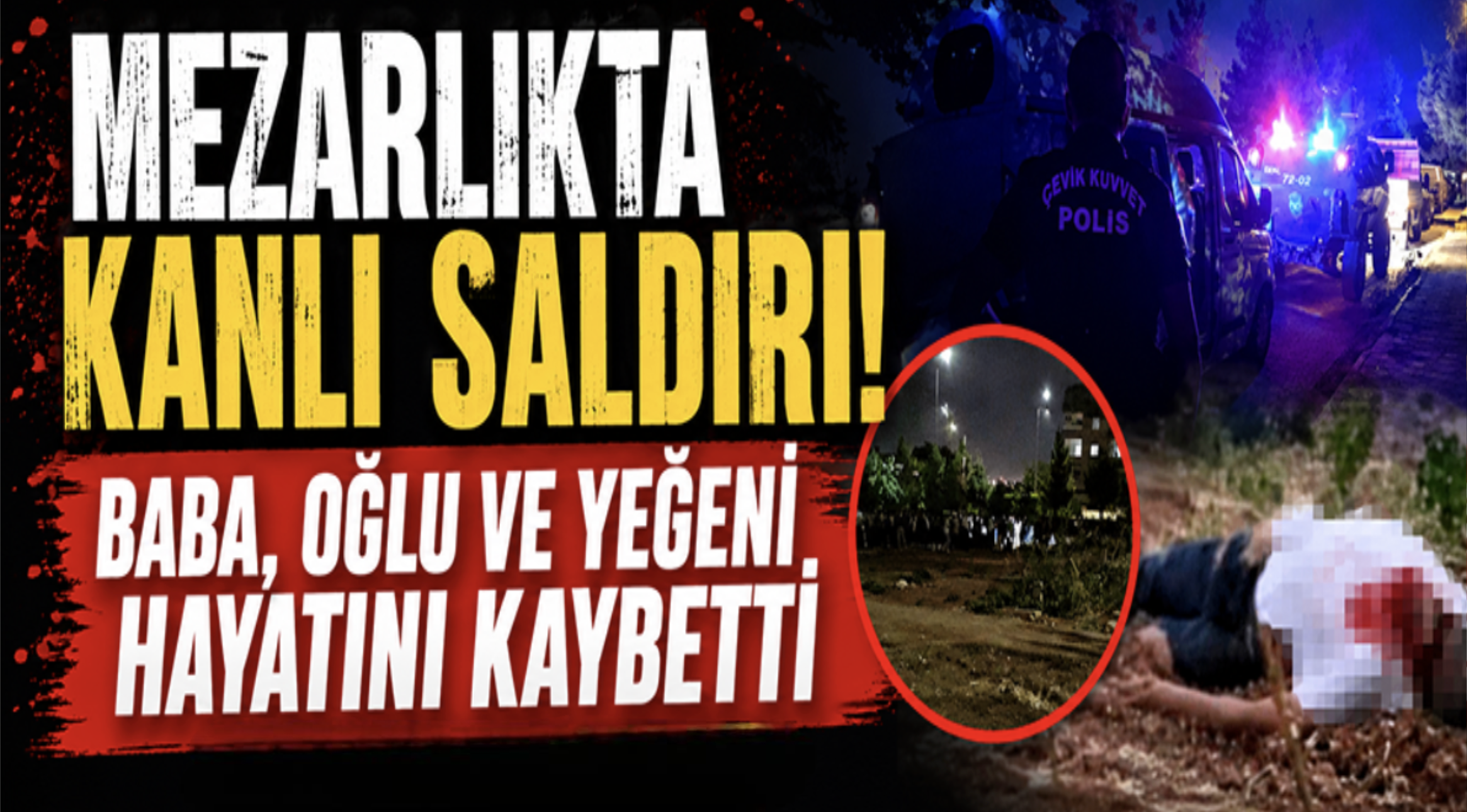 Mezarlıkta kanlı saldırı! Baba, oğlu ve yeğeni hayatını kaybetti