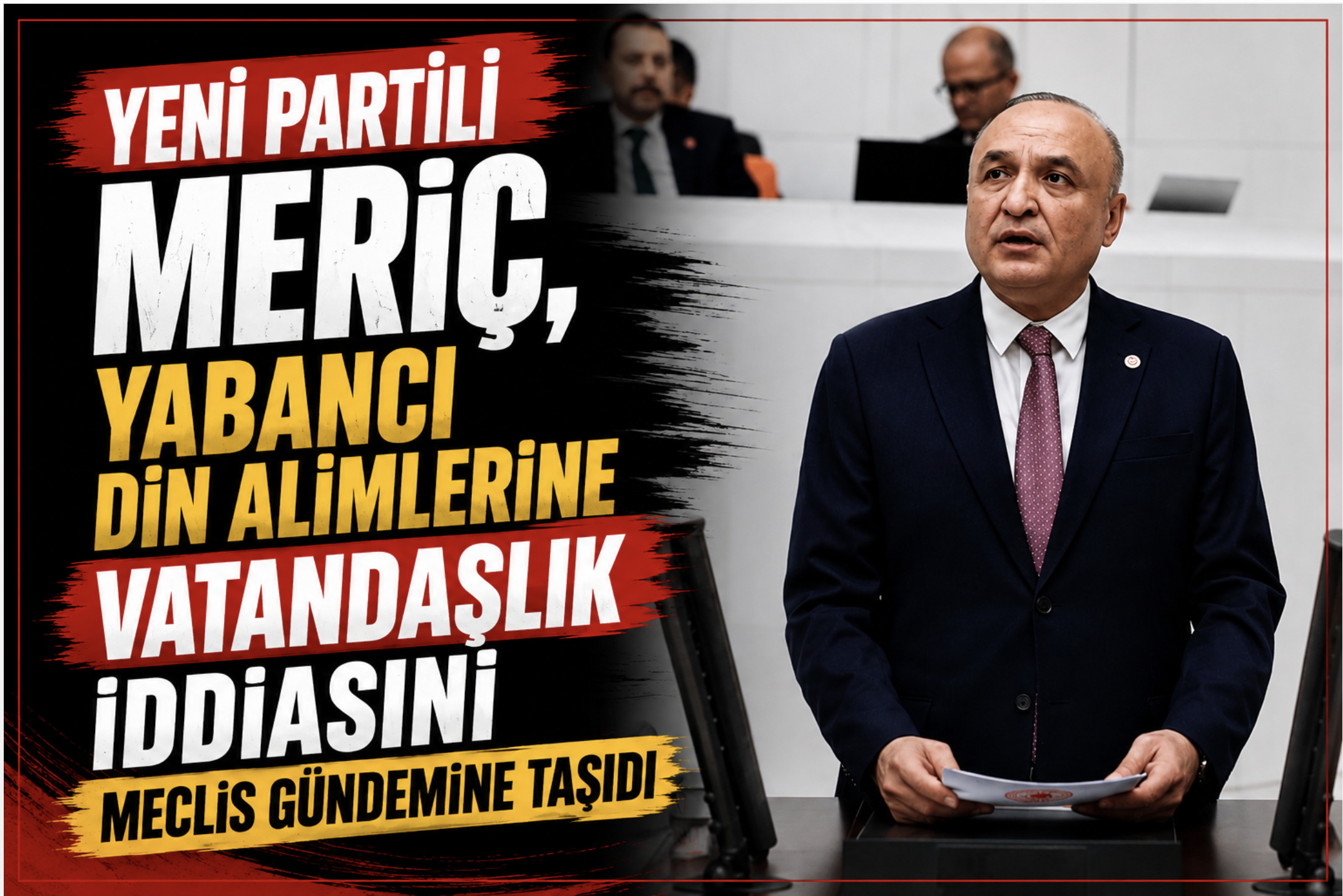 YENİ PARTİLİ MERİÇ, YABANCI DİN ALİMLERİNE VATANDAŞLIK İDDİASINI MECLİS GÜNDEMİNE TAŞIDI