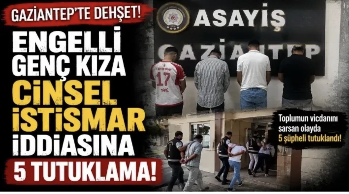 Gaziantep'te engelli genç kıza cinsel istismar iddiasına 5 tutuklama!