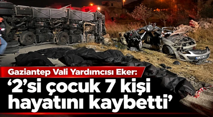 Gaziantep Vali Yardımcısı Eker: "2’si çocuk 7 kişi hayatını kaybetti"