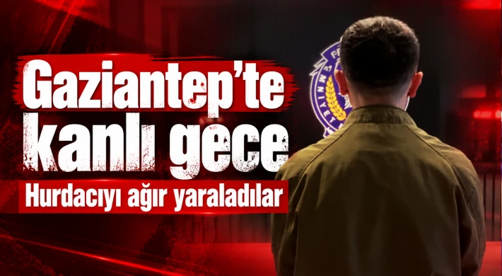 Gaziantep'te kanlı gece! Hurdacıyı ağır yaraladılar!