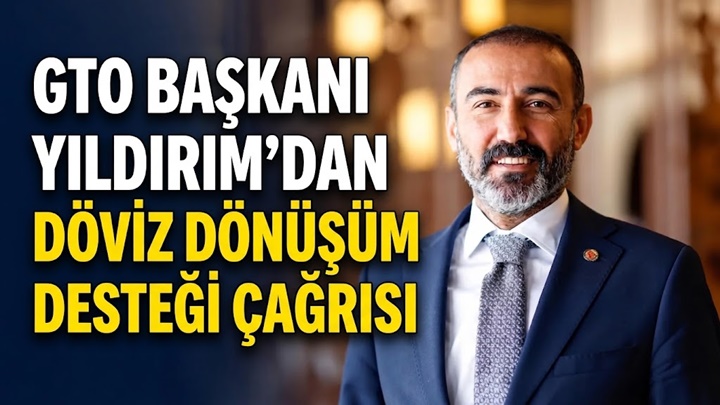 GTO Başkanı Yıldırım: “Döviz desteği kriterleri esnetilmeli”