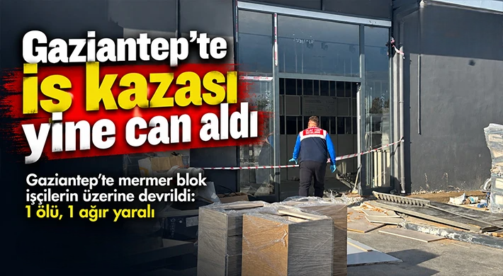Gaziantep'te iş kazası yine can aldı: Bir ölü, bir ağır yaralı