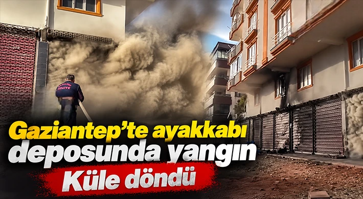 Gaziantep’te ayakkabı deposunda yangın: Küle döndü