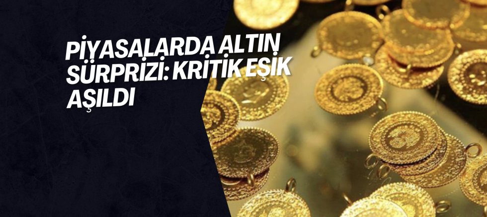 Piyasalarda Altın Sürprizi: Kritik Eşik Aşıldı