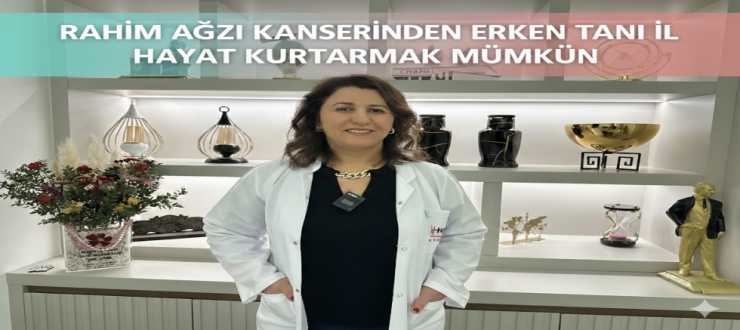 RAHİM AĞZI KANSERİNDEN ERKEN TANI İLE HAYAT KURTARMAK MÜMKÜN