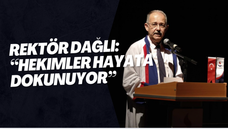 Rektör Dağlı: “Hekimler Hayata Dokunuyor”