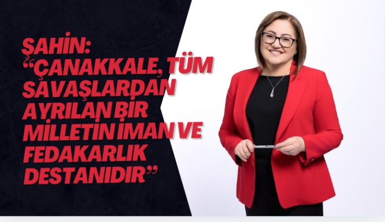 ŞAHİN: “ÇANAKKALE, TÜM SAVAŞLARDAN AYRILAN BİR MİLLETİN İMAN VE FEDAKARLIK DESTANIDIR”