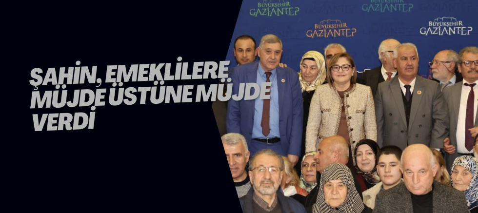 Şahin, emeklilere müjde üstüne müjde verdi