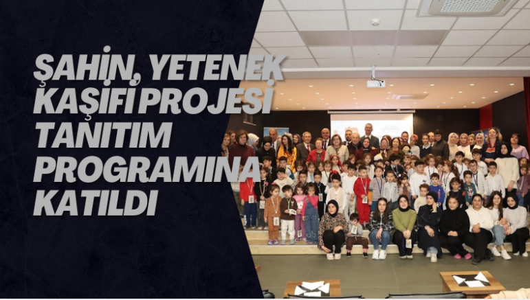 ŞAHİN, YETENEK KAŞİFİ PROJESİ TANITIM PROGRAMINA KATILDI