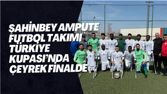 Şahinbey Ampute futbol takımı Türkiye Kupası’nda çeyrek finalde