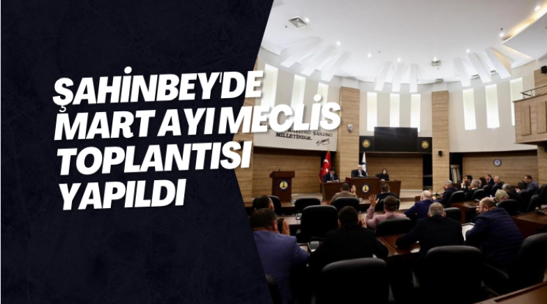 Şahinbey'de Mart ayı meclis toplantısı yapıldı