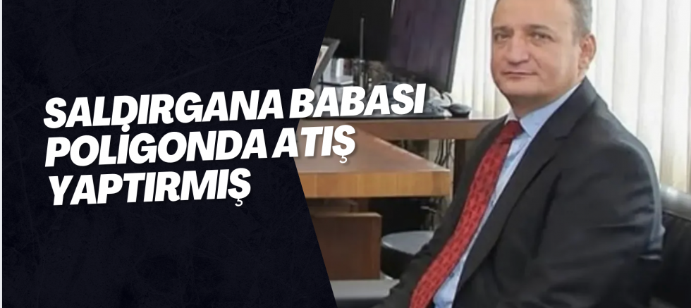 Saldırgana babası poligonda atış yaptırmış